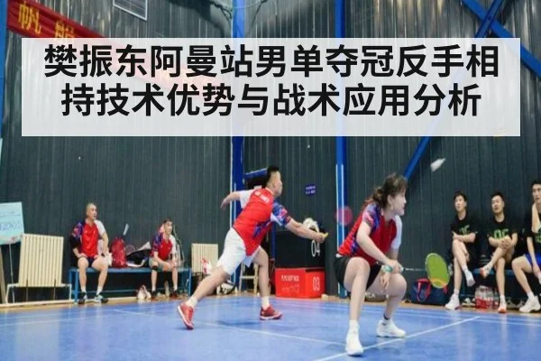 樊振东阿曼站男单夺冠反手相持技术优势与战术应用分析