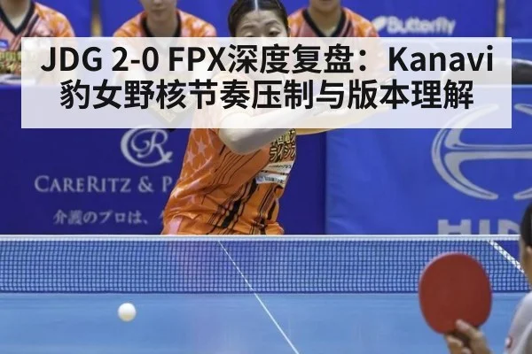 JDG 2-0 FPX深度复盘：Kanavi豹女野核节奏压制与版本理解