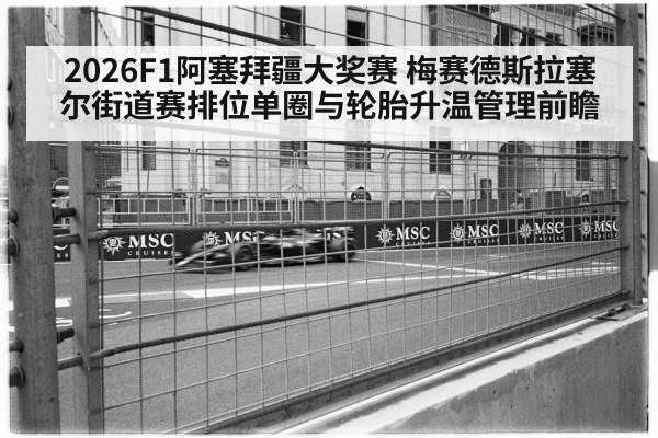 2026F1阿塞拜疆大奖赛 梅赛德斯拉塞尔街道赛排位单圈与轮胎升温管理前瞻