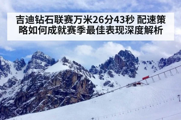 吉迪钻石联赛万米26分43秒 配速策略如何成就赛季最佳表现深度解析
