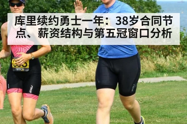 库里续约勇士一年：38岁合同节点、薪资结构与第五冠窗口分析